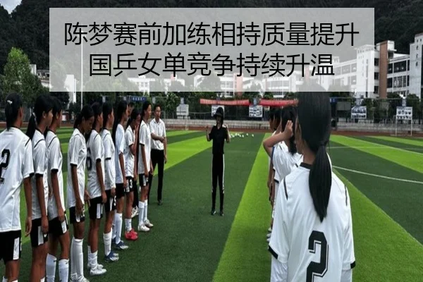 陈梦赛前加练相持质量提升 国乒女单竞争持续升温